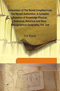 A Gazetteer of The World Compiled From The Recent Authorities: A Complete Repetory of Knowledge Physical, Statistical, Historical And Most Ethnographical Geography, Vol. 2nd