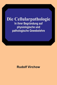 Cellularpathologie; In ihrer Begründung auf physiologische und pathologische Gewebelehre