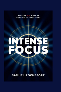 Intense Focus: Achieve 10x More by Beating Distractions