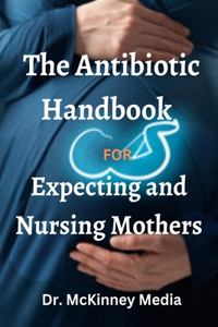 The Antibiotic Handbook for Expecting and Nursing Mothers