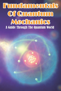 Fundamentals Of Quantum Mechanics A Guide Through The Quantum World