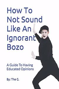 How To Not Sound Like An Ignorant Bozo