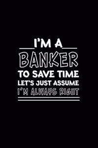 I am A Banker_To Save Time Let's Just Assume_I am Always Right