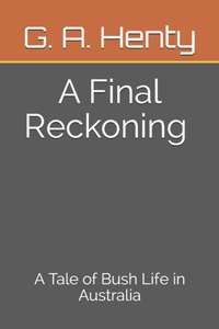 A Final Reckoning A Tale of Bush Life in Australia