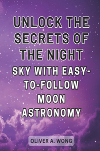 Unlock the Secrets of the Night Sky with Easy-to-Follow Moon Astronomy