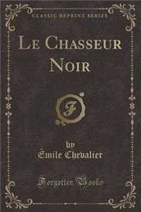 Le Chasseur Noir (Classic Reprint)