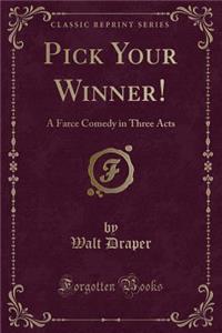 Pick Your Winner!: A Farce Comedy in Three Acts (Classic Reprint)