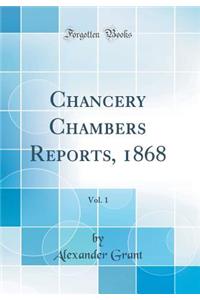 Chancery Chambers Reports, 1868, Vol. 1 (Classic Reprint)