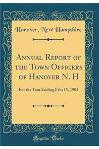 Annual Report of the Town Officers of Hanover N. H: For the Year Ending Feb; 15, 1904 (Classic Reprint)