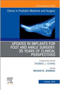 Updates in Implants for Foot and Ankle Surgery: 35 Years of Clinical Perspectives, an Issue of Clinics in Podiatric Medicine and Surgery