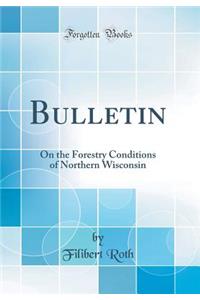 Bulletin: On the Forestry Conditions of Northern Wisconsin (Classic Reprint)
