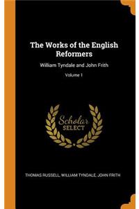 The Works of the English Reformers: William Tyndale and John Frith; Volume 1