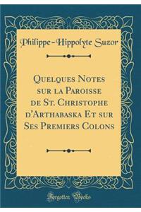 Quelques Notes Sur La Paroisse de St. Christophe d'Arthabaska Et Sur Ses Premiers Colons (Classic Reprint)