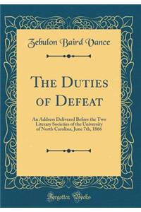 The Duties of Defeat: An Address Delivered Before the Two Literary Societies of the University of North Carolina, June 7th, 1866 (Classic Reprint)