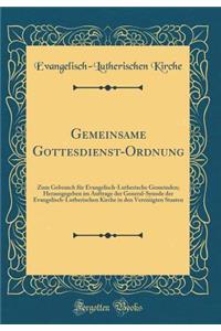 Gemeinsame Gottesdienst-Ordnung: Zum Gebrauch für Evangelisch-Lutherische Gemeinden; Herausgegeben im Auftrage der General-Synode der Evangelisch-Lutherischen Kirche in den Vereinigten Staaten (Classic Reprint)