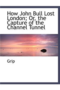 How John Bull Lost London; Or, the Capture of the Channel Tunnel