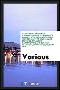 Guide to the system of cataloguing of the reference library; with regulations for visitors, hints to readers and students, rules for cataloguing and s
