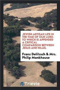 Jewish Artisan Life in the Time of Our Lord. to Which Is Appended a Critical Comparison Between Jesus and Hillel