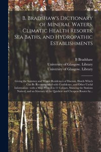 B. Bradshaw's Dictionary of Mineral Waters, Climatic Health Resorts, Sea Baths, and Hydropathic Establishments [electronic Resource]