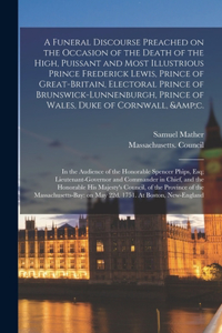 A Funeral Discourse Preached on the Occasion of the Death of the High, Puissant and Most Illustrious Prince Frederick Lewis, Prince of Great-Britain, Electoral Prince of Brunswick-Lunnenburgh, Prince of Wales, Duke of Cornwall, &c.