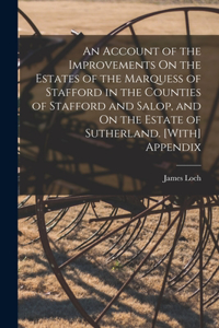 Account of the Improvements On the Estates of the Marquess of Stafford in the Counties of Stafford and Salop, and On the Estate of Sutherland. [With] Appendix