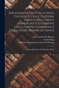 Bibliografia Dantesca; Ossia, Catalogo Delle Edizioni, Traduzioni, Codici Manoscritti E Comenti Della Divina Commedia E Delle Opere Minori Di Dante