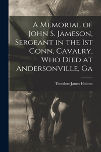 Memorial of John S. Jameson, Sergeant in the 1st Conn, Cavalry, who Died at Andersonville, Ga