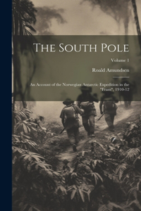 South Pole: An Account of the Norwegian Antarctic Expedition in the "Fram", 1910-12; Volume 1