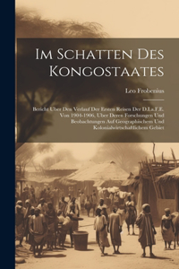 Im Schatten Des Kongostaates: Bericht Uber Den Verlauf Der Ersten Reisen Der D.I.a.F.E. Von 1904-1906, Uber Deren Forschungen Und Beobachtungen Auf Geographischem Und Kolonialwir