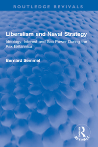 Liberalism and Naval Strategy: Ideology, Interest and Sea Power During the Pax Britannica