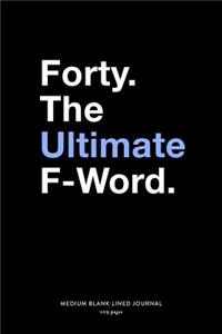 Forty. The Ultimate F-Word., Medium Blank Lined Journal, 109 Pages