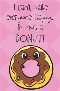 I Can't Make Everyone Happy I'm Not A Donut