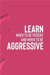 Learn When To Be Patient And When To Be Aggressive