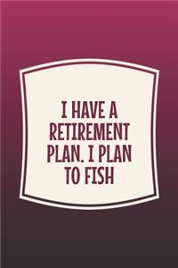 I Have A Retirement Plan. I Plan To Fish