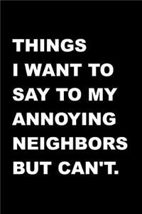 Things I Want To Say To My Annoying Neighbors But Can't.