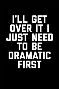 I'll Get Over It I Just Need To Be Dramatic First