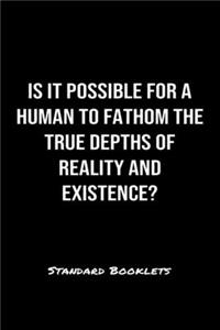 Is It Possible For A Human To Fathom The True Depths Of Reality And Existence?