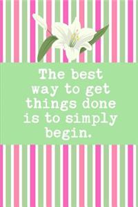 The Best Way To Get Things Done Is To Simply Begin
