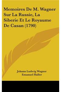 Memoires De M. Wagner Sur La Russie, La Siberie Et Le Royaume De Casan (1790)