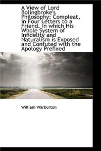 A View of Lord Bolingbroke's Philosophy: Compleat, in Four Letters to a Friend. in Which His Whole S: Compleat, in Four Letters to a Friend. in Which His Whole S