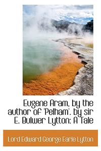 Eugene Aram, by the Author of 'Pelham'. by Sir E. Bulwer Lytton: A Tale