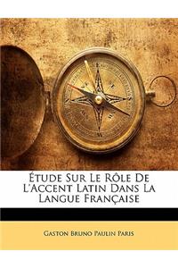 Etude Sur Le Role de L'Accent Latin Dans La Langue Francaise