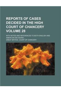 Reports of Cases Decided in the High Court of Chancery Volume 28; With Notes and References to Both English and American Decisions