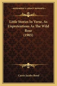 Little Stories In Verse, As Unpretentious As The Wild Rose (1905)