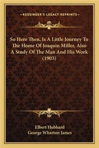 So Here Then, Is A Little Journey To The Home Of Joaquin Miller, Also A Study Of The Man And His Work (1903)