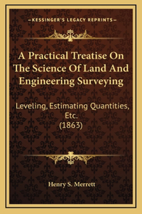 A Practical Treatise on the Science of Land and Engineering Surveying: Leveling, Estimating Quantities, Etc. (1863)