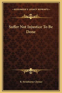 Suffer Not Injustice To Be Done
