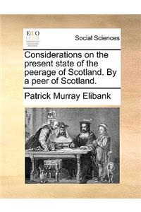 Considerations on the present state of the peerage of Scotland. By a peer of Scotland.