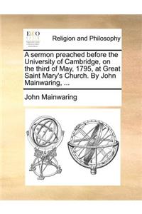 A Sermon Preached Before the University of Cambridge, on the Third of May, 1795, at Great Saint Mary's Church. by John Mainwaring, ...