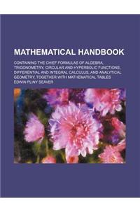 Mathematical Handbook; Containing the Chief Formulas of Algebra, Trigonometry, Circular and Hyperbolic Functions, Differential and Integral Calculus,